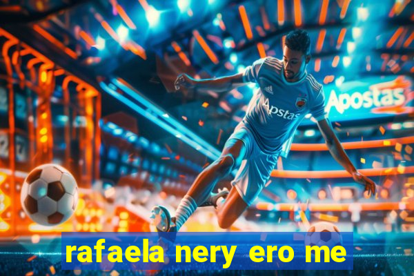 rafaela nery ero me